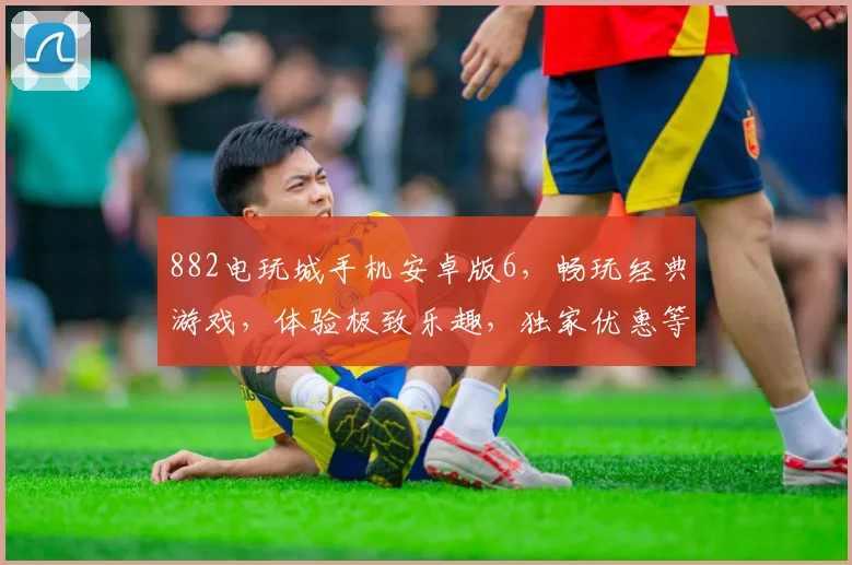 882电玩城手机安卓版6，畅玩经典游戏，体验极致乐趣，独家优惠等你来