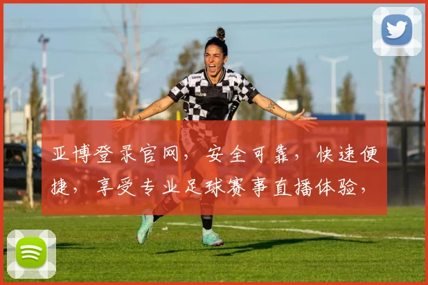 亚博登录官网，安全可靠，快速便捷，享受专业足球赛事直播体验，立即登录