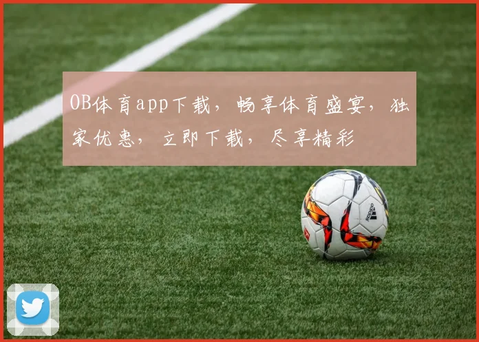 OB体育app下载，畅享体育盛宴，独家优惠，立即下载，尽享精彩