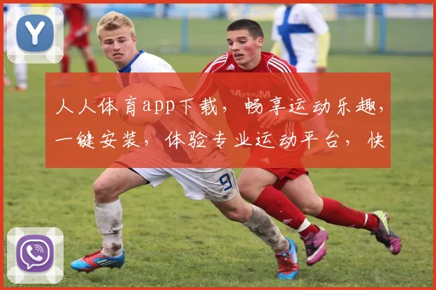 人人体育app下载，畅享运动乐趣，一键安装，体验专业运动平台，快来下载